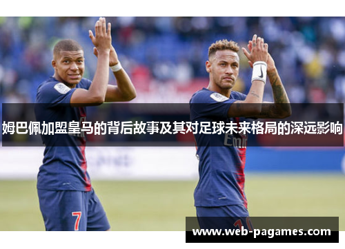 姆巴佩加盟皇马的背后故事及其对足球未来格局的深远影响
