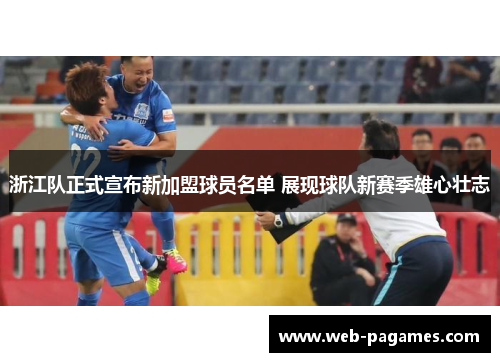 浙江队正式宣布新加盟球员名单 展现球队新赛季雄心壮志 浙江队正式宣布新加盟球员名单 展现球队新赛季雄心壮志