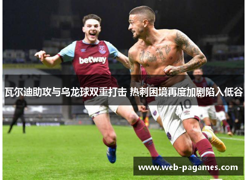 瓦尔迪助攻与乌龙球双重打击 热刺困境再度加剧陷入低谷