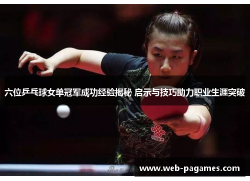六位乒乓球女单冠军成功经验揭秘 启示与技巧助力职业生涯突破 六位乒乓球女单冠军成功经验揭秘 启示与技巧助力职业生涯突破