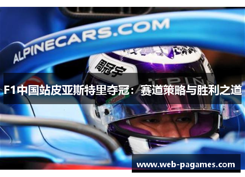 F1中国站皮亚斯特里夺冠:赛道策略与胜利之道 F1中国站皮亚斯特里夺冠:赛道策略与胜利之道