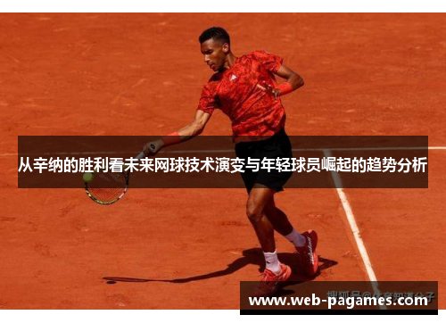 从辛纳的胜利看未来网球技术演变与年轻球员崛起的趋势分析