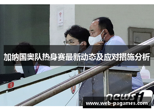 加纳国奥队热身赛最新动态及应对措施分析
