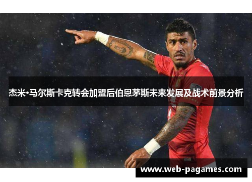 杰米·马尔斯卡克转会加盟后伯恩茅斯未来发展及战术前景分析