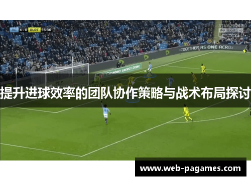 提升进球效率的团队协作策略与战术布局探讨