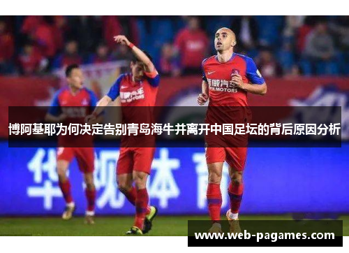 博阿基耶为何决定告别青岛海牛并离开中国足坛的背后原因分析