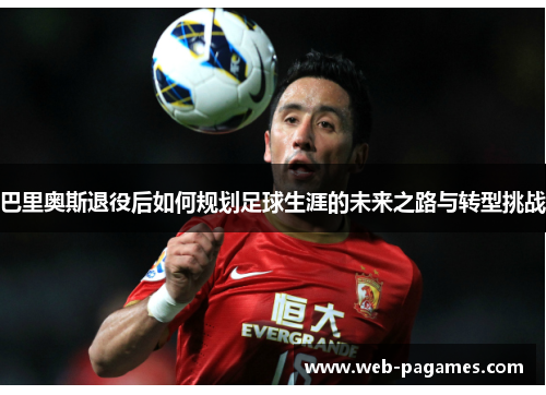巴里奥斯退役后如何规划足球生涯的未来之路与转型挑战 巴里奥斯退役后如何规划足球生涯的未来之路与转型挑战