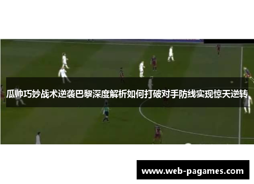 瓜帅巧妙战术逆袭巴黎深度解析如何打破对手防线实现惊天逆转