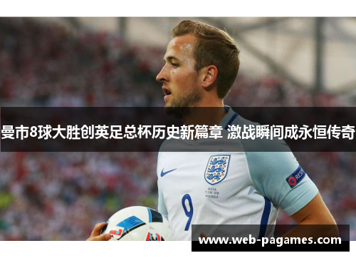 曼市8球大胜创英足总杯历史新篇章 激战瞬间成永恒传奇 曼市8球大胜创英足总杯历史新篇章 激战瞬间成永恒传奇