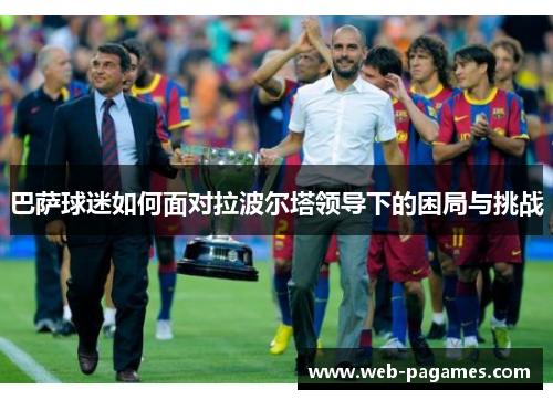 巴萨球迷如何面对拉波尔塔领导下的困局与挑战