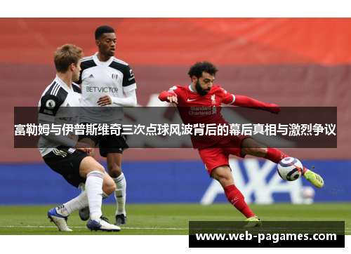 富勒姆与伊普斯维奇三次点球风波背后的幕后真相与激烈争议