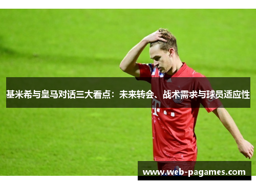 基米希与皇马对话三大看点：未来转会、战术需求与球员适应性