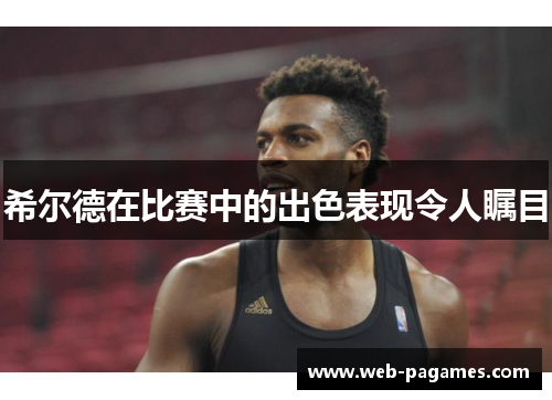 希尔德在比赛中的出色表现令人瞩目