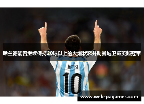哈兰德能否继续保持20球以上的火爆状态并助曼城卫冕英超冠军