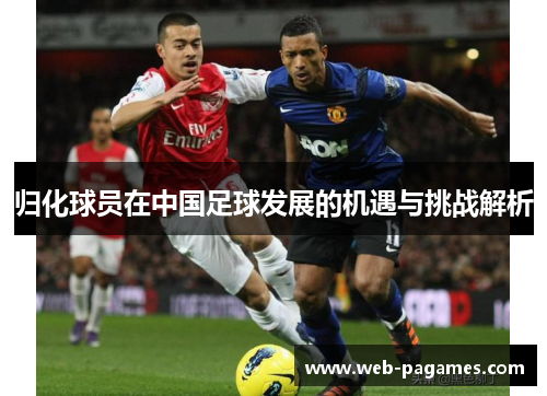 归化球员在中国足球发展的机遇与挑战解析