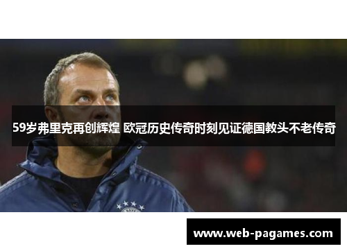 59岁弗里克再创辉煌 欧冠历史传奇时刻见证德国教头不老传奇 59岁弗里克再创辉煌 欧冠历史传奇时刻见证德国教头不老传奇