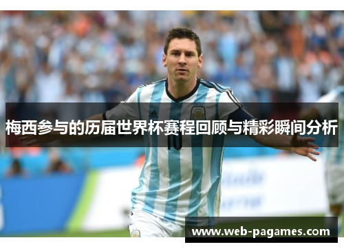 梅西参与的历届世界杯赛程回顾与精彩瞬间分析 梅西参与的历届世界杯赛程回顾与精彩瞬间分析