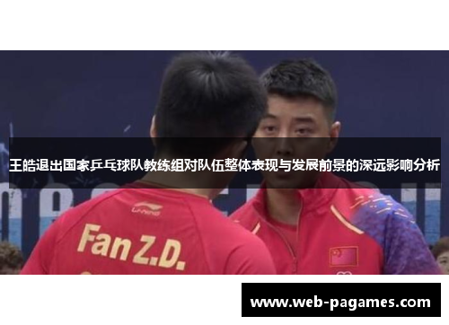 王皓退出国家乒乓球队教练组对队伍整体表现与发展前景的深远影响分析