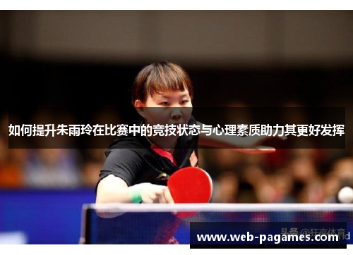 如何提升朱雨玲在比赛中的竞技状态与心理素质助力其更好发挥