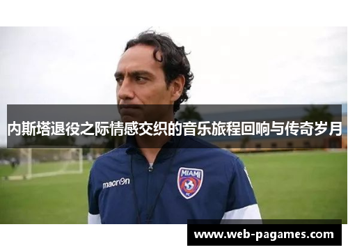 内斯塔退役之际情感交织的音乐旅程回响与传奇岁月