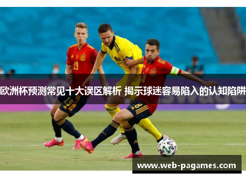 欧洲杯预测常见十大误区解析 揭示球迷容易陷入的认知陷阱 欧洲杯预测常见十大误区解析 揭示球迷容易陷入的认知陷阱