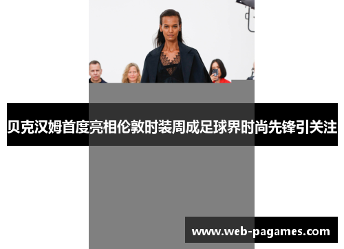 贝克汉姆首度亮相伦敦时装周成足球界时尚先锋引关注