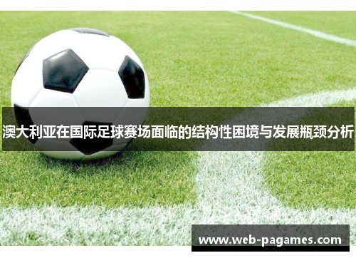 澳大利亚在国际足球赛场面临的结构性困境与发展瓶颈分析