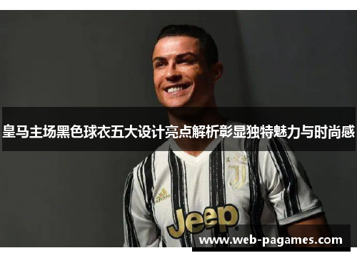 皇马主场黑色球衣五大设计亮点解析彰显独特魅力与时尚感