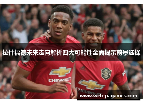 拉什福德未来走向解析四大可能性全面揭示前景选择 拉什福德未来走向解析四大可能性全面揭示前景选择