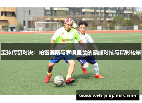 足球传奇对决：帕雷德斯与罗德里戈的巅峰对抗与精彩较量