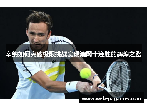 辛纳如何突破极限挑战实现澳网十连胜的辉煌之路