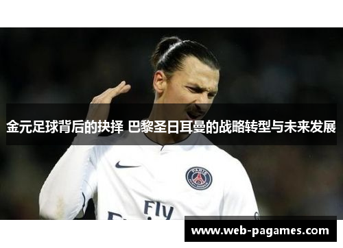 金元足球背后的抉择 巴黎圣日耳曼的战略转型与未来发展 金元足球背后的抉择 巴黎圣日耳曼的战略转型与未来发展
