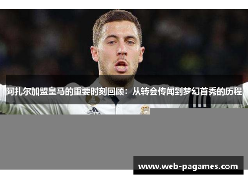 阿扎尔加盟皇马的重要时刻回顾：从转会传闻到梦幻首秀的历程