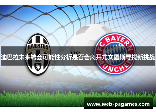 迪巴拉未来转会可能性分析是否会离开尤文图斯寻找新挑战