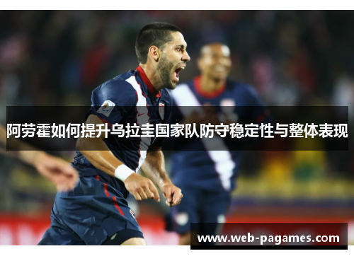 阿劳霍如何提升乌拉圭国家队防守稳定性与整体表现