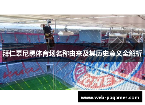 拜仁慕尼黑体育场名称由来及其历史意义全解析 拜仁慕尼黑体育场名称由来及其历史意义全解析