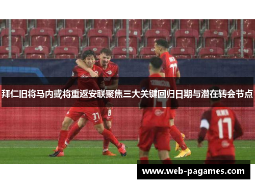 拜仁旧将马内或将重返安联聚焦三大关键回归日期与潜在转会节点