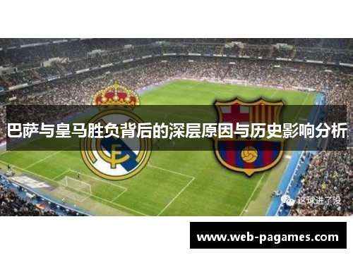 巴萨与皇马胜负背后的深层原因与历史影响分析