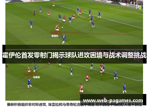霍伊伦首发零射门揭示球队进攻困境与战术调整挑战
