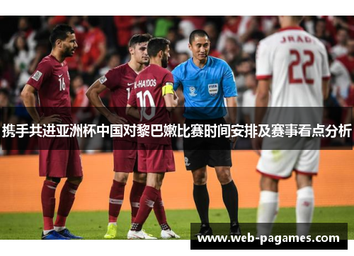 携手共进亚洲杯中国对黎巴嫩比赛时间安排及赛事看点分析