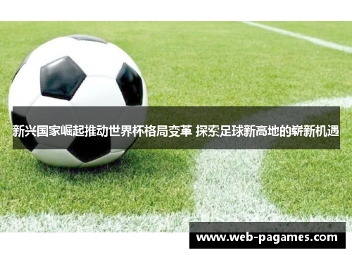 新兴国家崛起推动世界杯格局变革 探索足球新高地的崭新机遇