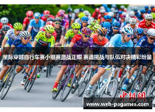星际穿越自行车赛小组赛激战正酣 赛道挑战与队伍对决精彩纷呈