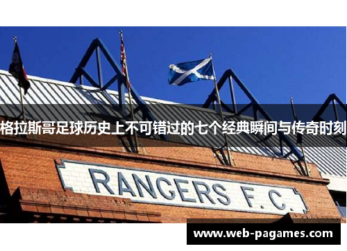 格拉斯哥足球历史上不可错过的七个经典瞬间与传奇时刻 格拉斯哥足球历史上不可错过的七个经典瞬间与传奇时刻