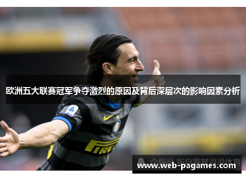 欧洲五大联赛冠军争夺激烈的原因及背后深层次的影响因素分析 欧洲五大联赛冠军争夺激烈的原因及背后深层次的影响因素分析