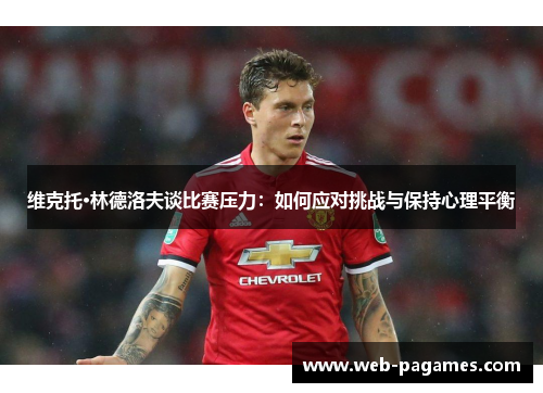 维克托·林德洛夫谈比赛压力：如何应对挑战与保持心理平衡