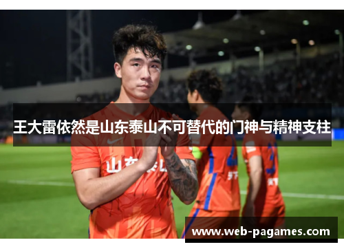 王大雷依然是山东泰山不可替代的门神与精神支柱 王大雷依然是山东泰山不可替代的门神与精神支柱