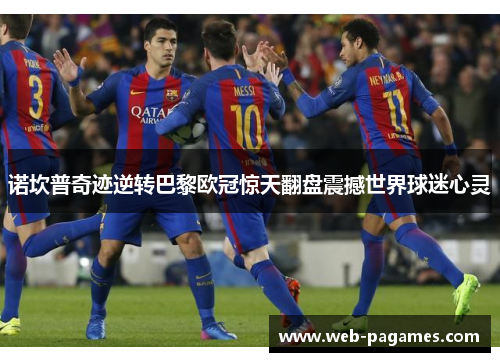诺坎普奇迹逆转巴黎欧冠惊天翻盘震撼世界球迷心灵