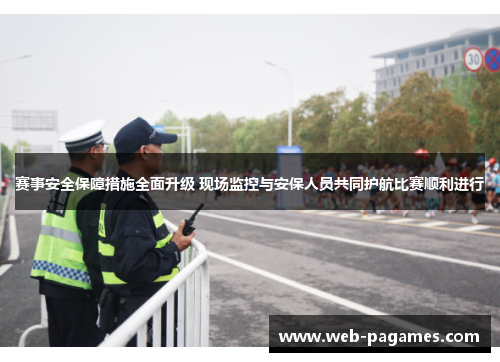 赛事安全保障措施全面升级 现场监控与安保人员共同护航比赛顺利进行 赛事安全保障措施全面升级 现场监控与安保人员共同护航比赛顺利进行