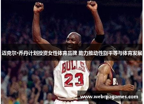 迈克尔·乔丹计划投资女性体育品牌 助力推动性别平等与体育发展 迈克尔·乔丹计划投资女性体育品牌 助力推动性别平等与体育发展