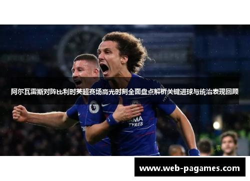 阿尔瓦雷斯对阵比利时英超赛场高光时刻全面盘点解析关键进球与统治表现回顾 阿尔瓦雷斯对阵比利时英超赛场高光时刻全面盘点解析关键进球与统治表现回顾